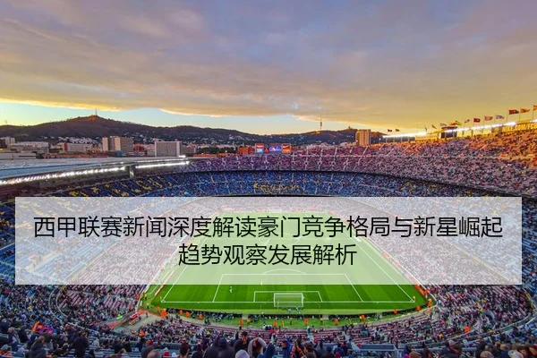 xi-jia-lian-sai-xin-wen-shen-du-jie-du-hao-men-jing-zheng-ge-ju-yu-xin-xing-jue-qi-qu-shi-guan-cha-fa-zhan-jie-xi-2-567.jpg