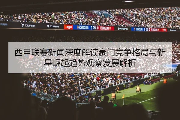 xi-jia-lian-sai-xin-wen-shen-du-jie-du-hao-men-jing-zheng-ge-ju-yu-xin-xing-jue-qi-qu-shi-guan-cha-fa-zhan-jie-xi-3-407.jpg