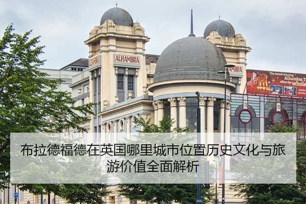 布拉德福德在英国哪里城市位置历史文化与旅游价值全面解析