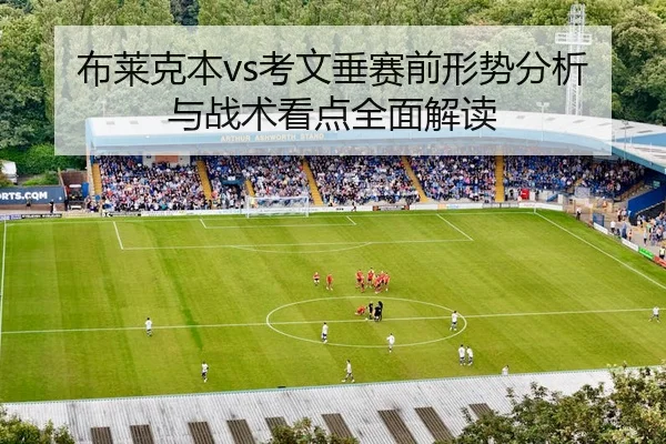 布莱克本vs考文垂赛前形势分析与战术看点全面解读