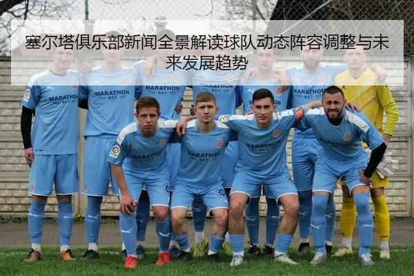 塞尔塔俱乐部新闻全景解读球队动态阵容调整与未来发展趋势
