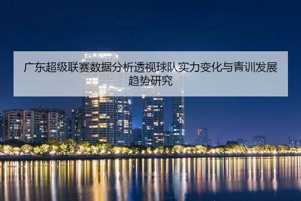 广东超级联赛数据分析透视球队实力变化与青训发展趋势研究