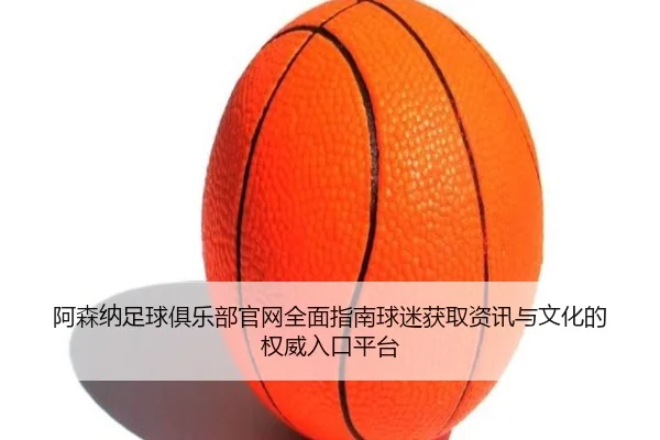 a-sen-na-zu-qiu-ju-le-bu-guan-wang-quan-mian-zhi-nan-qiu-mi-huo-qu-zi-xun-yu-wen-hua-de-quan-wei-ru-kou-ping-tai-2-341.jpg