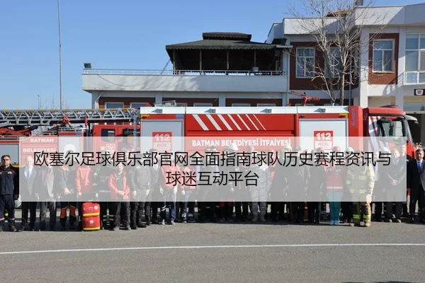 欧塞尔足球俱乐部官网全面指南球队历史赛程资讯与球迷互动平台