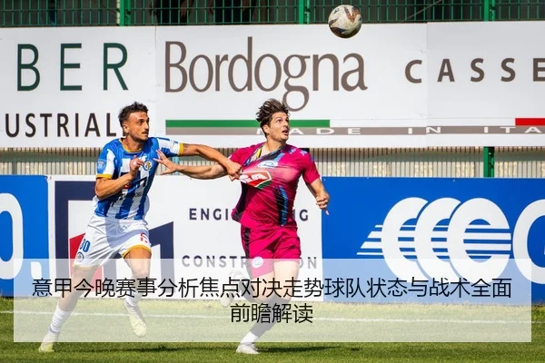 意甲今晚赛事分析焦点对决走势球队状态与战术全面前瞻解读