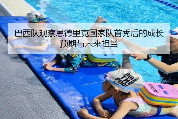 巴西队观察恩德里克国家队首秀后的成长预期与未来担当 - 新闻资讯相关报道缩略图
